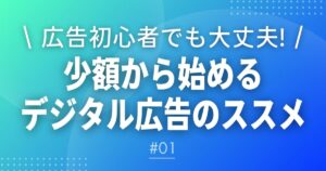 【メルマガ＃１】広告初心者でも大丈夫！少額から始めるデジタル広告のススメ