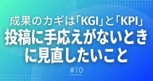 【メルマガ＃10】成果のカギは「KGI」と「KPI」　投稿に手応えがないときに見直したいこと