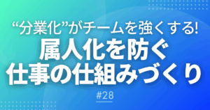 【メルマガ＃28】“分業化”がチームを強くする！属人化を防ぐ仕事の仕組みづくり