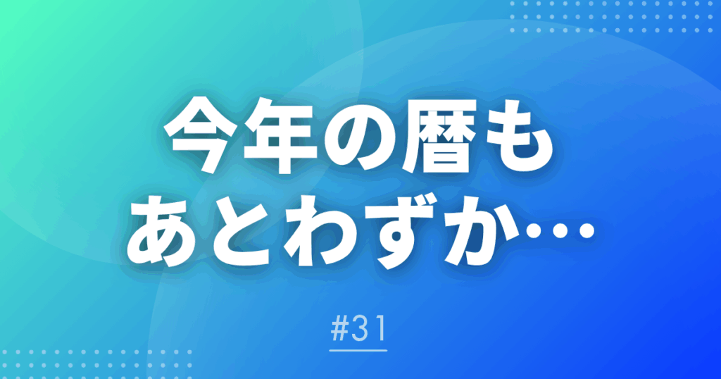 【メルマガ＃31】今年の暦もあとわずか…