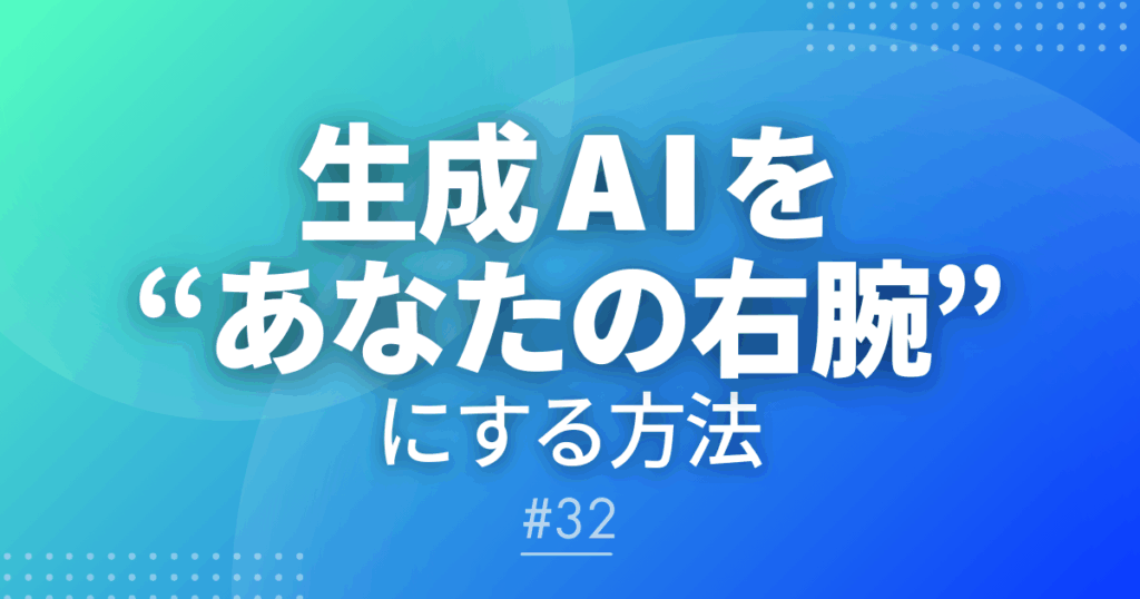 【メルマガ＃32】生成AIを"あなたの右腕"にする方法！