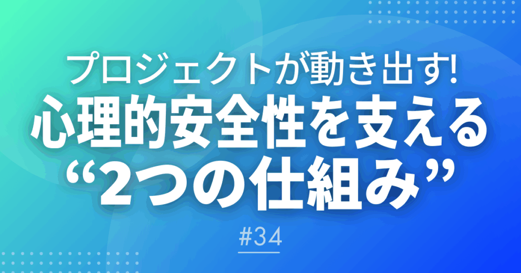 【メルマガ＃34】プロジェクトが動き出す！心理的安全性を支える“2つの仕組み”