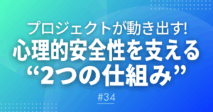 【メルマガ＃34】プロジェクトが動き出す！心理的安全性を支える“2つの仕組み”