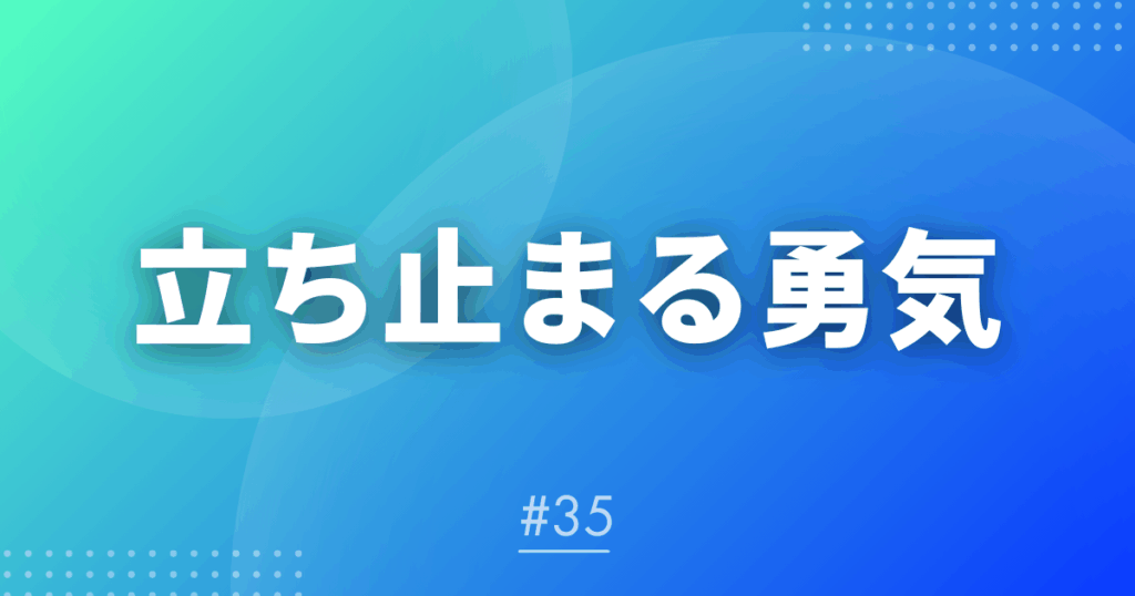 【メルマガ＃35】立ち止まる勇気