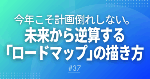 【メルマガ＃37】今年こそ計画倒れしない。未来から逆算する「ロードマップ」の描き方