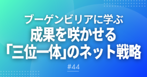 【メルマガ＃44】ブーゲンビリアに学ぶ｜成果を咲かせる「三位一体」のネット戦略