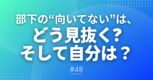 【メルマガ#48】部下の“向いてない”は、どう見抜く？そして自分は？