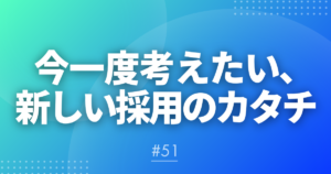 【メルマガ#51】今一度考えたい、新しい採用のカタチ