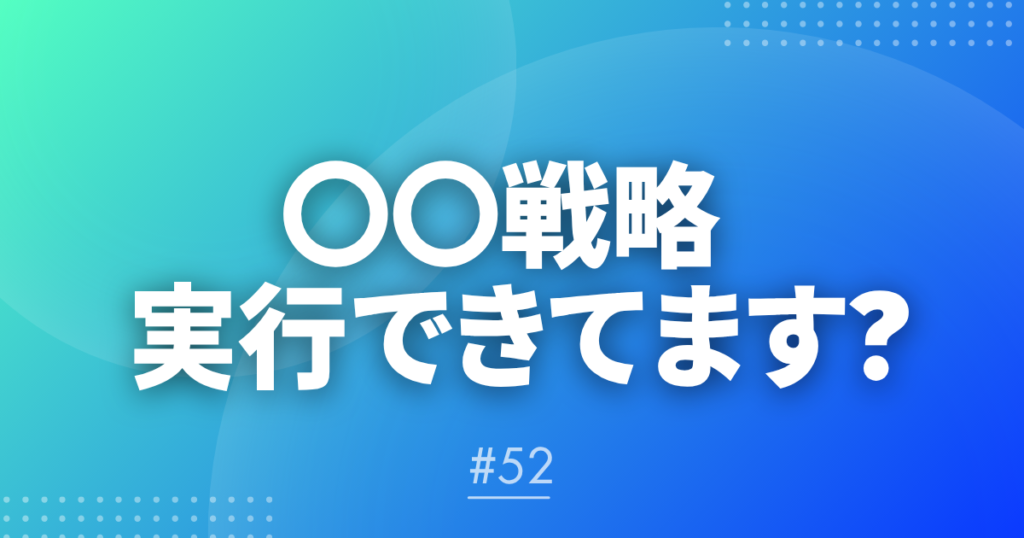 【メルマガ#52】〇〇戦略 実行できてます？