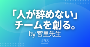 【メルマガ#53】｢人が辞めない｣チームを創る。by宮里先生