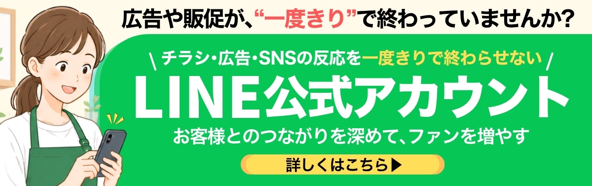 LINE公式アカウントでお客様とのつながりを深めて、ファンを増やしましょう！＞詳しくはクリック！